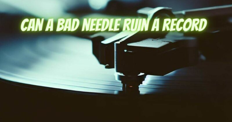 Can a bad needle ruin a record