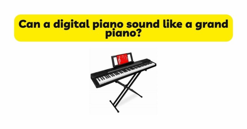 Can a digital piano sound like a grand piano?