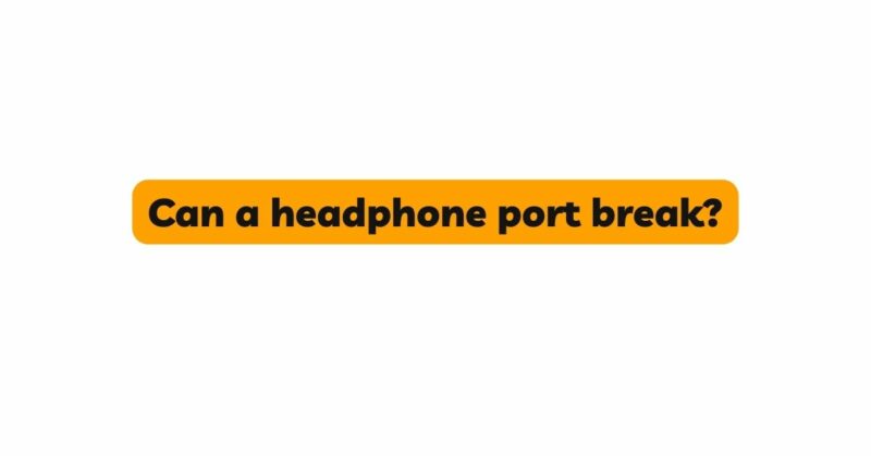 Can a headphone port break?