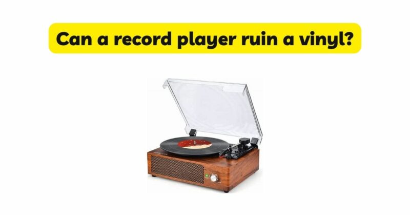 Can a record player ruin a vinyl?