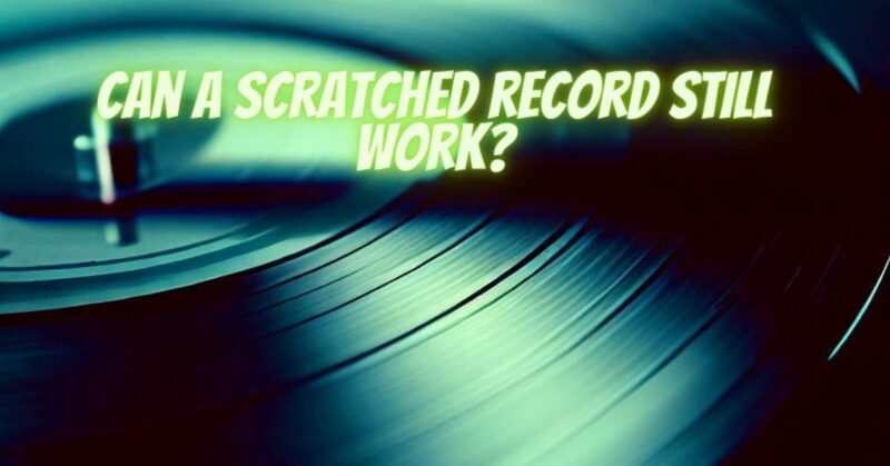 Can a scratched record still work?