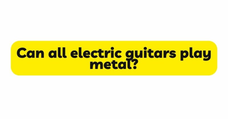 Can all electric guitars play metal?