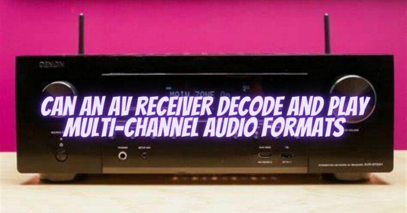 Can an AV receiver decode and play multi-channel audio formats
