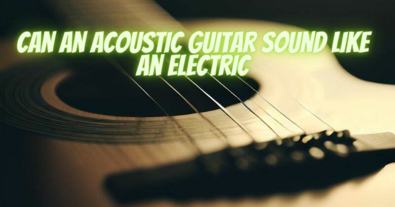 Can an acoustic guitar sound like an electric