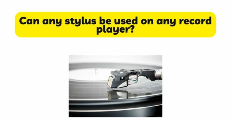 Can any stylus be used on any record player?