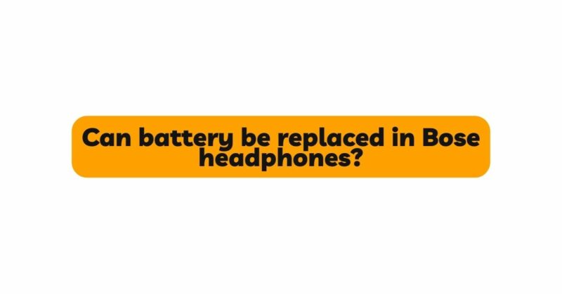 Can battery be replaced in Bose headphones?