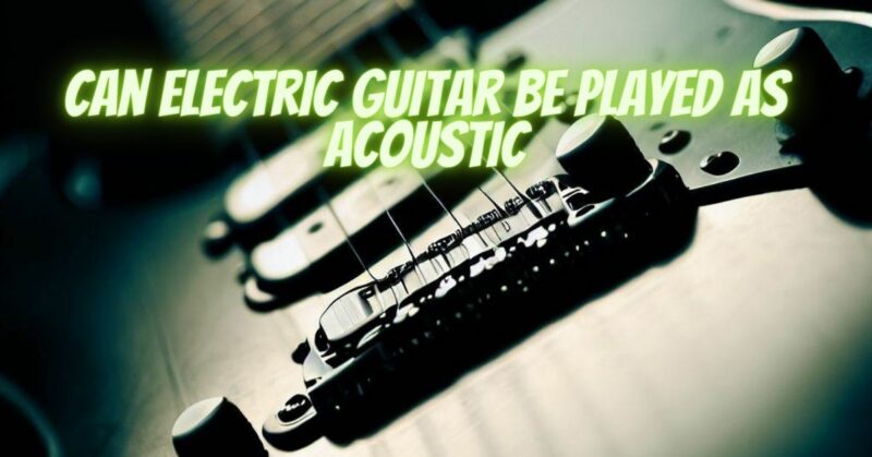 Can electric guitar be played as acoustic