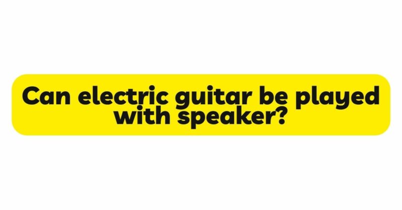 Can electric guitar be played with speaker?