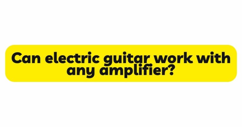 Can electric guitar work with any amplifier?