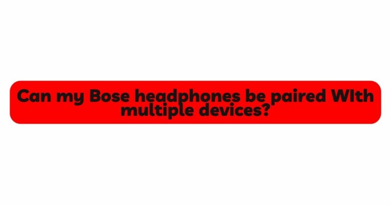 Can my Bose headphones be paired WIth multiple devices?