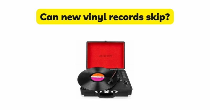 Can new vinyl records skip?