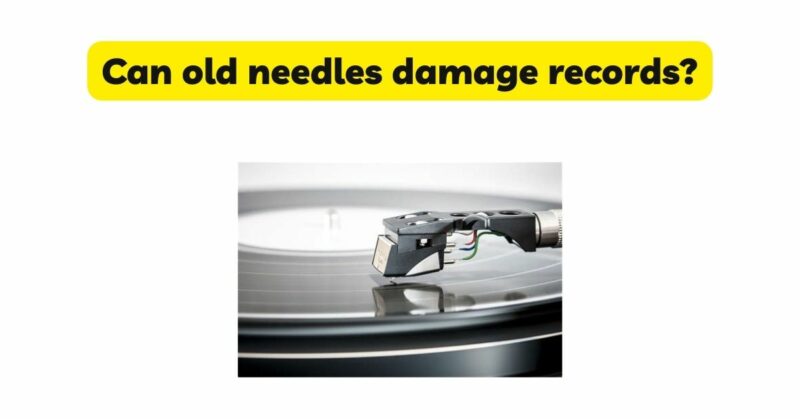 Can old needles damage records?