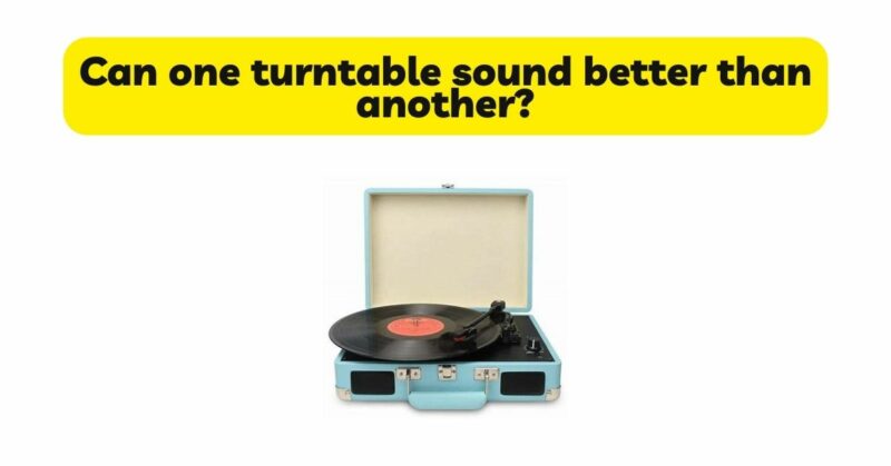 Can one turntable sound better than another?
