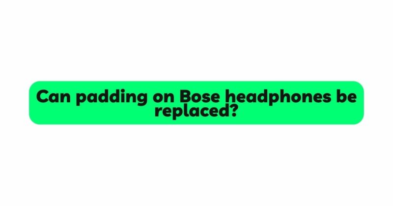 Can padding on Bose headphones be replaced?