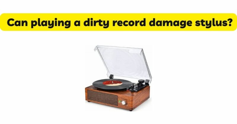 Can playing a dirty record damage stylus?