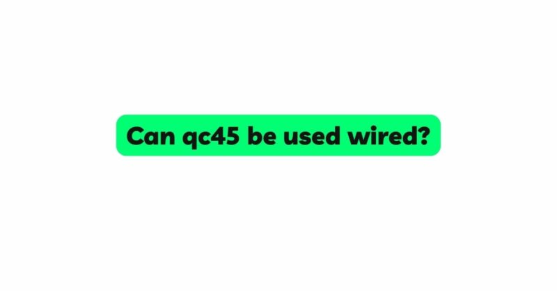 Can qc45 be used wired?