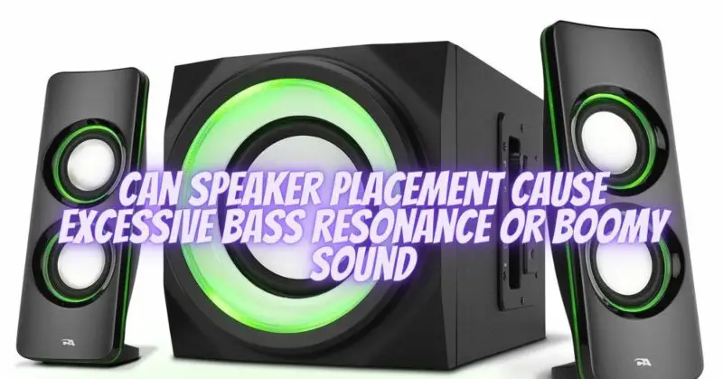 Can speaker placement cause excessive bass resonance or boomy sound