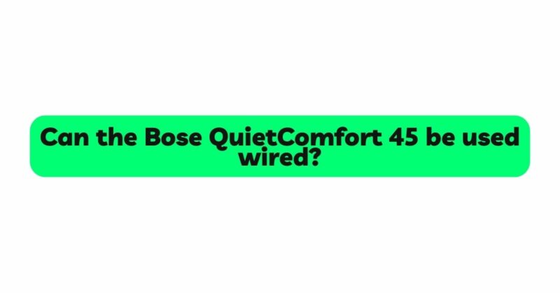 How do I use my Bose QC 45 with wired?