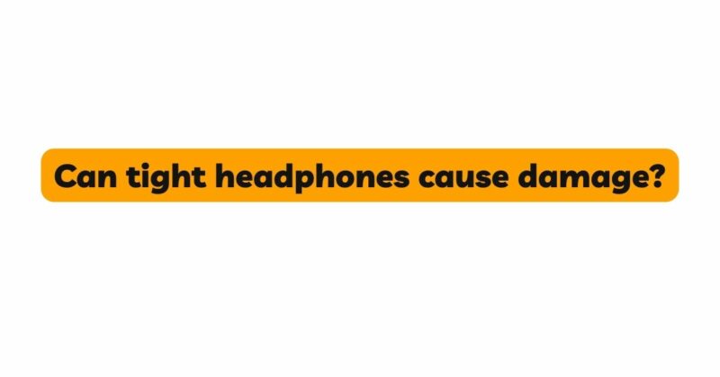 Can tight headphones cause damage?