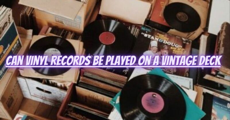 Can vinyl records be played on a vintage deck