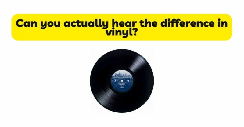 Can you actually hear the difference in vinyl?