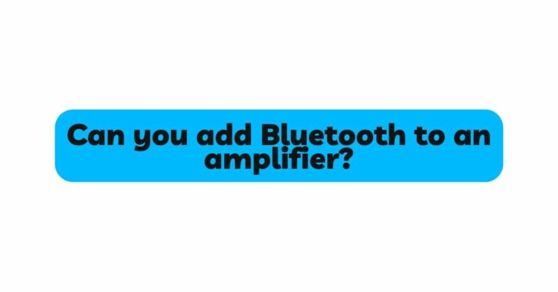 Can you add Bluetooth to an amplifier?