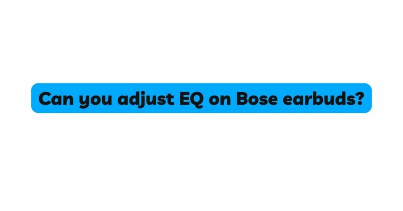 Can you adjust EQ on Bose earbuds?