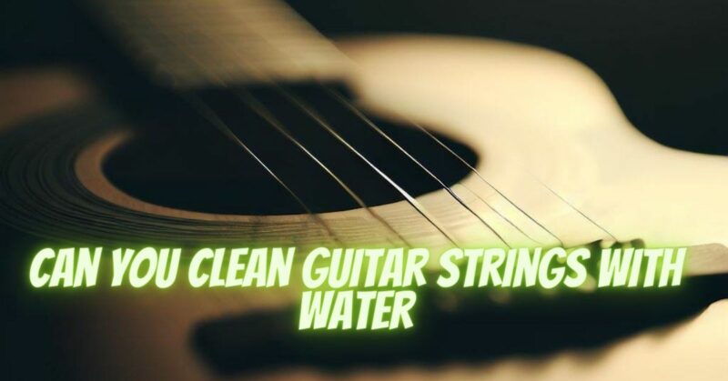 Can you clean guitar strings with water