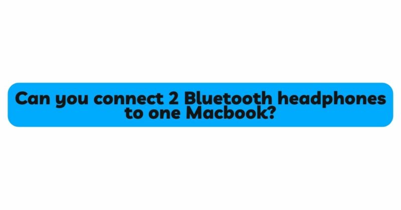 Can you connect 2 Bluetooth headphones to one Macbook?