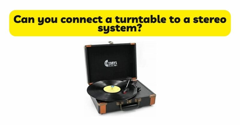 Can you connect a turntable to a stereo system?