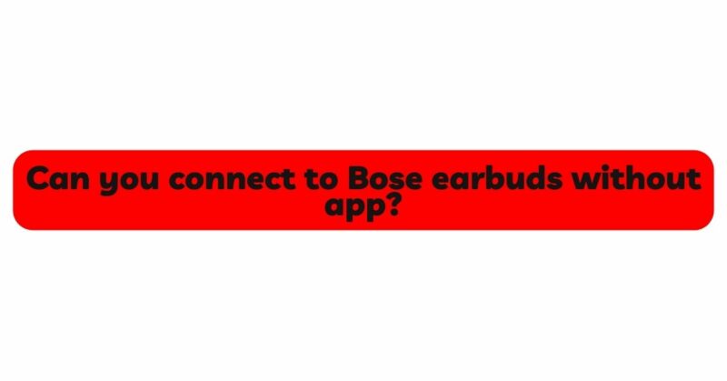 Can you connect to Bose earbuds without app?