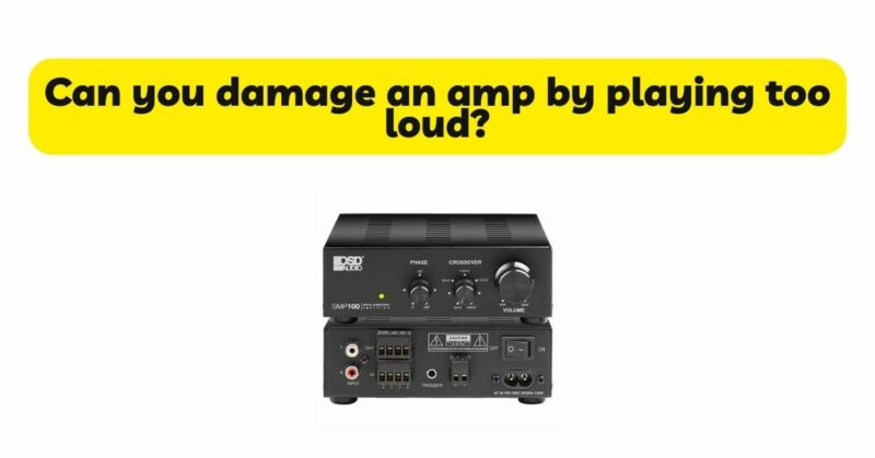 Can you damage an amp by playing too loud?