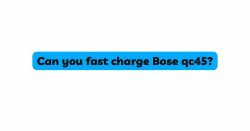 Can you fast charge Bose qc45?