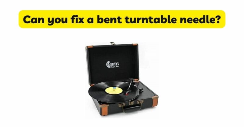 Can you fix a bent turntable needle?