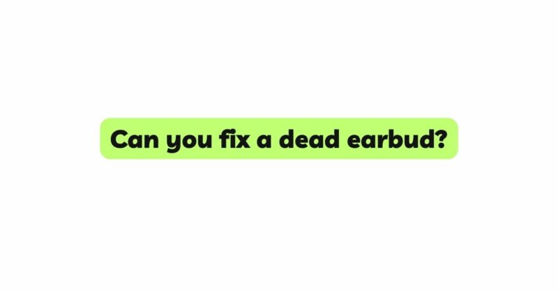 Can you fix a dead earbud?