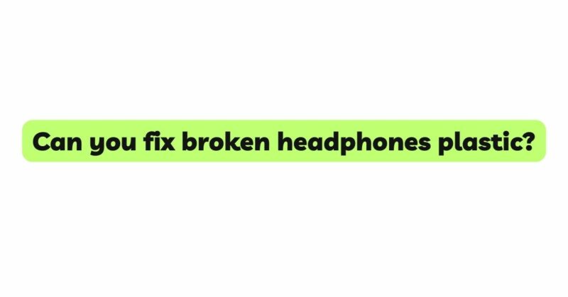 Can you fix broken headphones plastic?