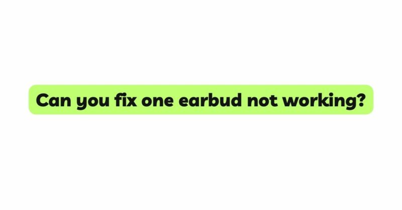 Can you fix one earbud not working?