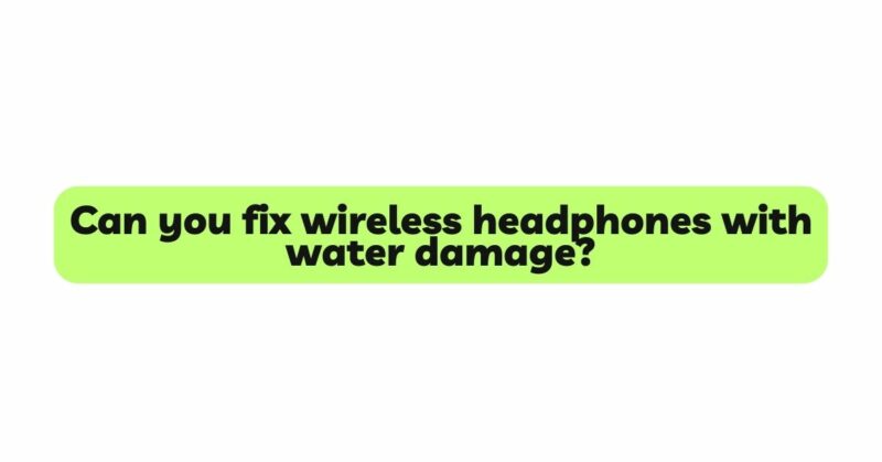 Can you fix wireless headphones with water damage?