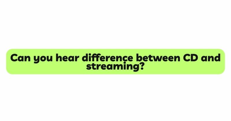 Can you hear difference between CD and streaming?