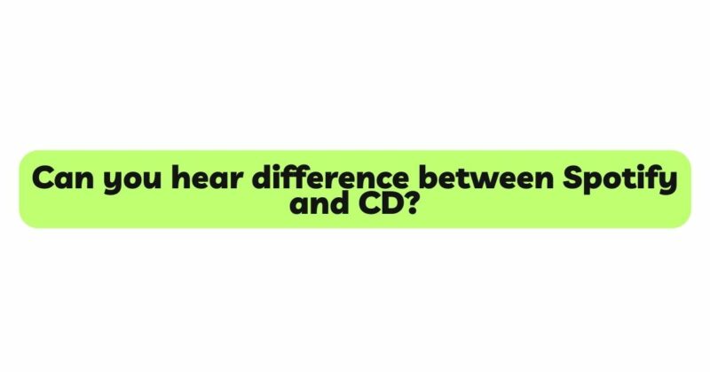 Can you hear difference between Spotify and CD?