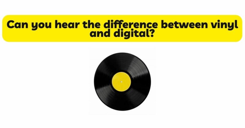 Can you hear the difference between vinyl and digital?