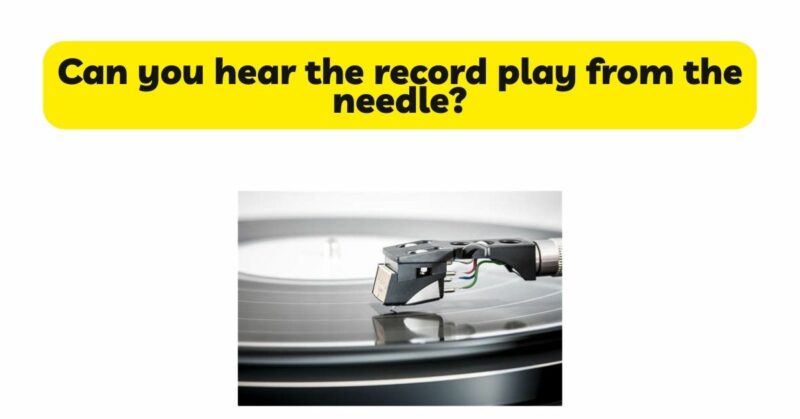 Can you hear the record play from the needle?