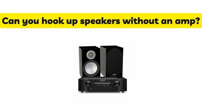 Can you hook up speakers without an amp?