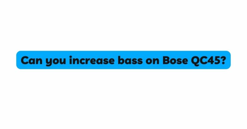 Can you increase bass on Bose QC45?