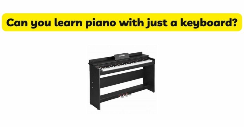 Can you learn piano with just a keyboard?