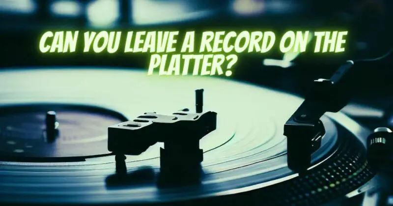 Can you leave a record on the platter?