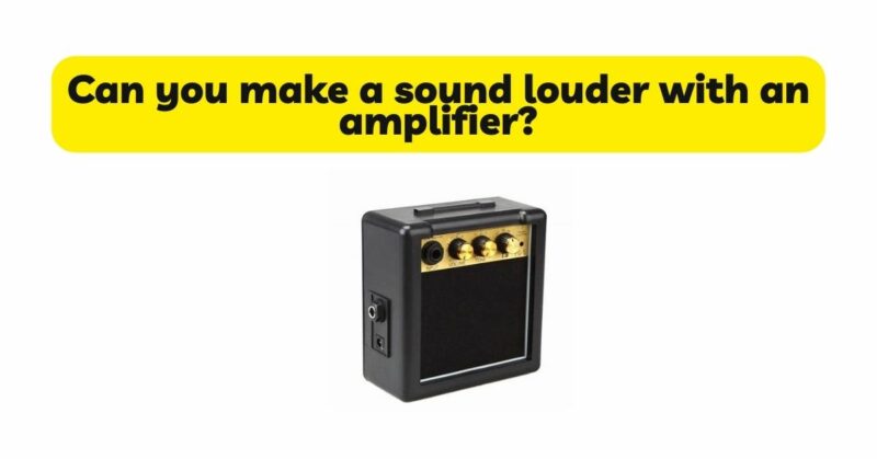 Can you make a sound louder with an amplifier?