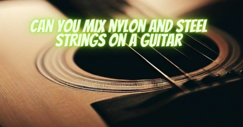 Can you mix nylon and steel strings on a guitar