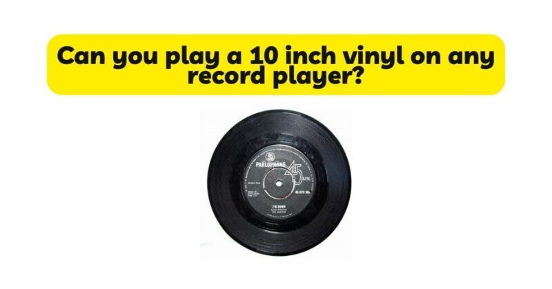 Can you play a 10 inch vinyl on any record player?