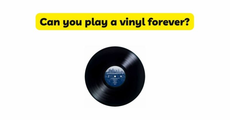 Can you play a vinyl forever?